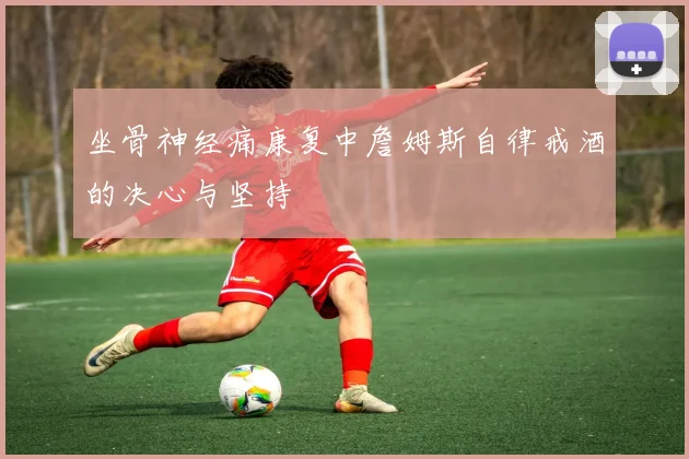 坐骨神经痛康复中詹姆斯自律戒酒的决心与坚持