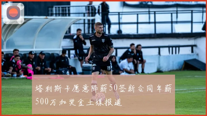 塔利斯卡愿意降薪50签新合同年薪500万加奖金土媒报道