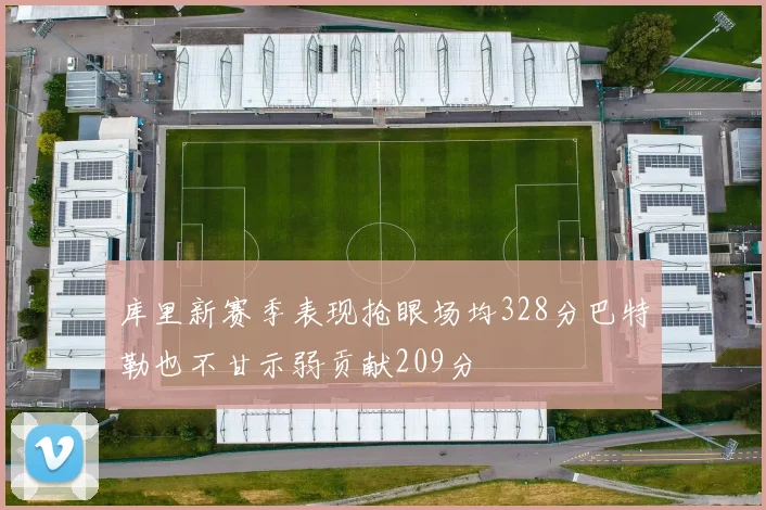 库里新赛季表现抢眼场均328分巴特勒也不甘示弱贡献209分