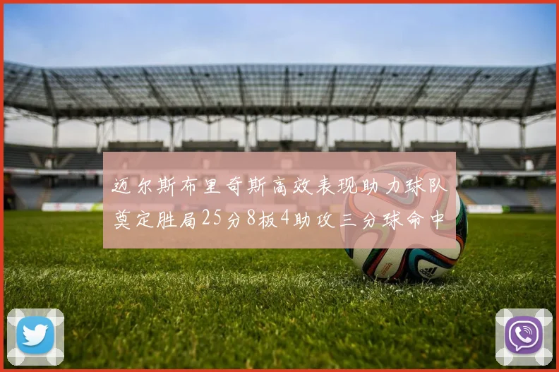 迈尔斯布里奇斯高效表现助力球队奠定胜局25分8板4助攻三分球命中率惊人