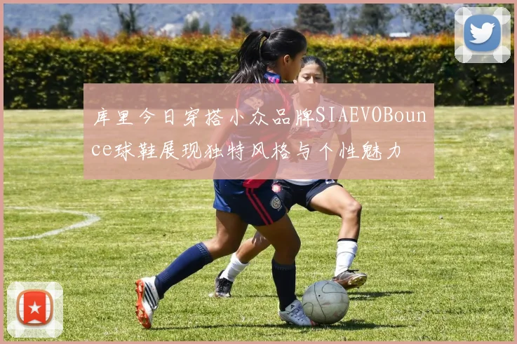 库里今日穿搭小众品牌SIAEVOBounce球鞋展现独特风格与个性魅力