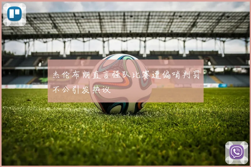 杰伦布朗直言强队比赛遭偏哨判罚不公引发热议